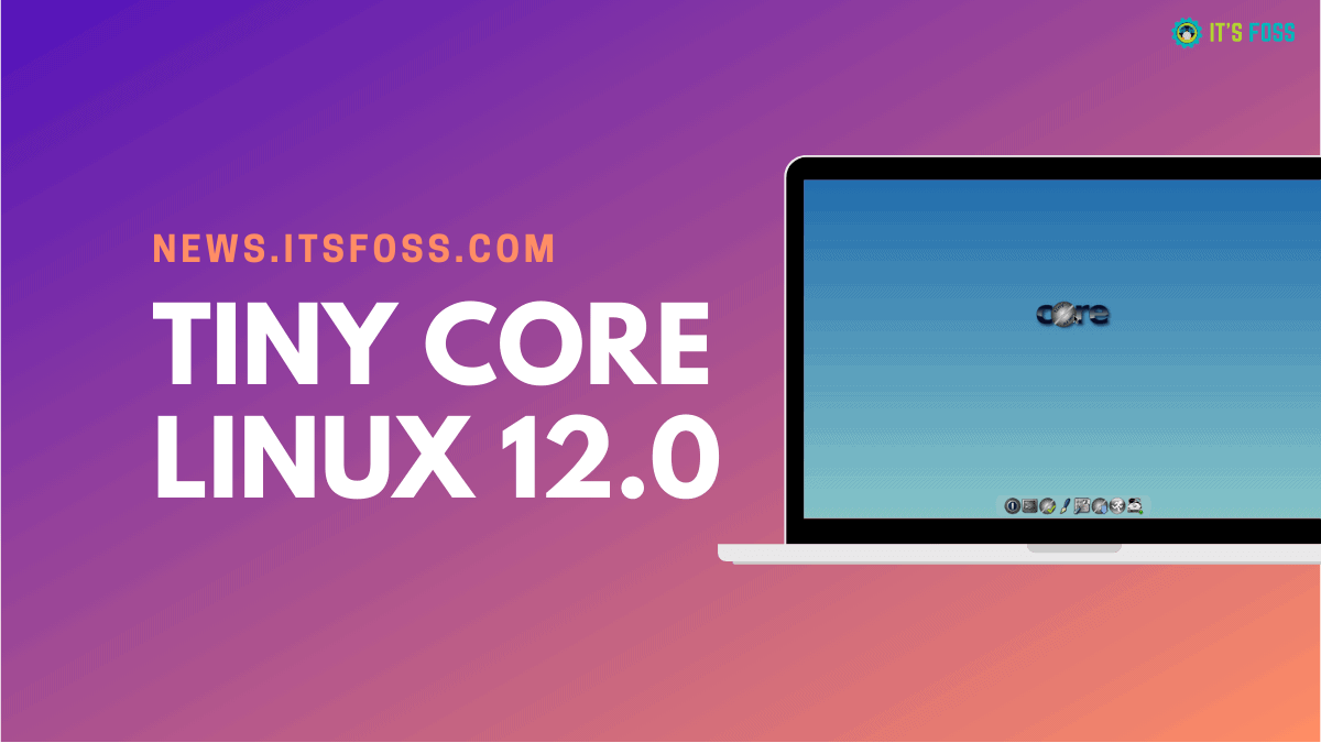 Ultra-Lightweight Linux Distro Tiny Core Version 12.0 Released with Kernel 5.10 and Other Improvements