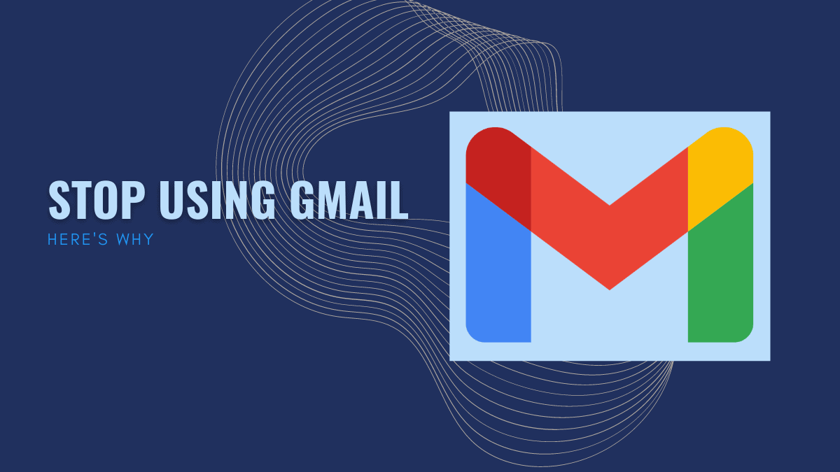 Why I stopped using Gmail and Why you should too